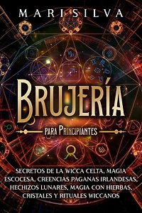 Brujería para principiantes: Secretos de la wicca celta, magia escocesa, creencias paganas irlandesas, hechizos lunares, con hierbas, cristales y rituales wiccanos