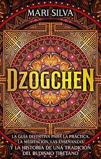 Dzogchen: la guía definitiva para práctica, meditación, las enseñanzas y historia de una tradición del budismo tibetano