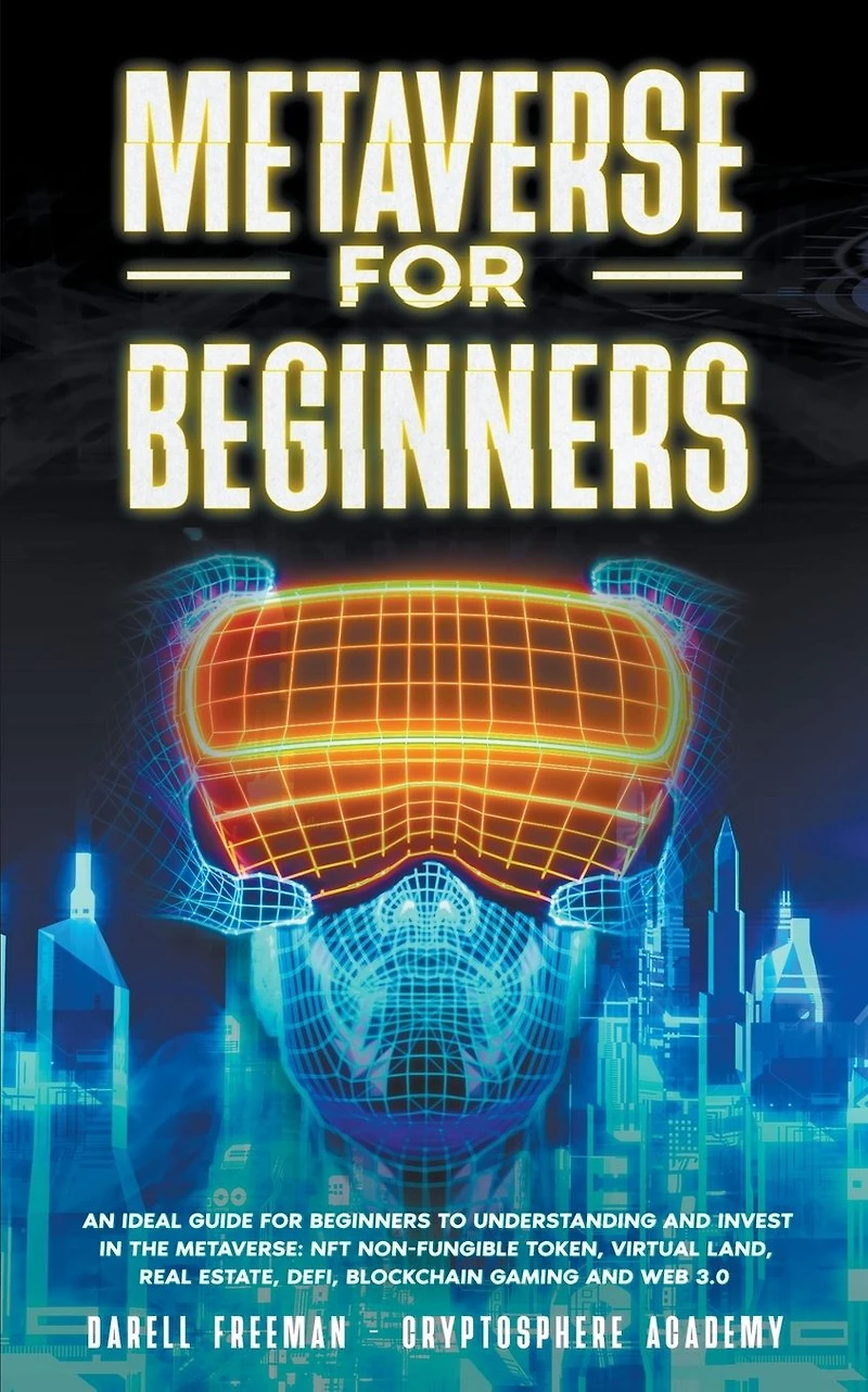 Metaverse for Beginners: An Ideal Guide Beginners to Understanding and Invest the Metaverse: NFT Non-Fungible Token, Virtual Land, Real Estate, Defi, Blockchain Gaming Web 3.0