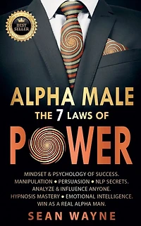 Alpha Male the 7 Laws of Power: Mindset & Psychology of Success. Manipulation, Persuasion, NLP Secrets. Analyze & Influence Anyone. Hypnosis Mastery ● Emotional Intelligence. Win as a Real Alpha Man.