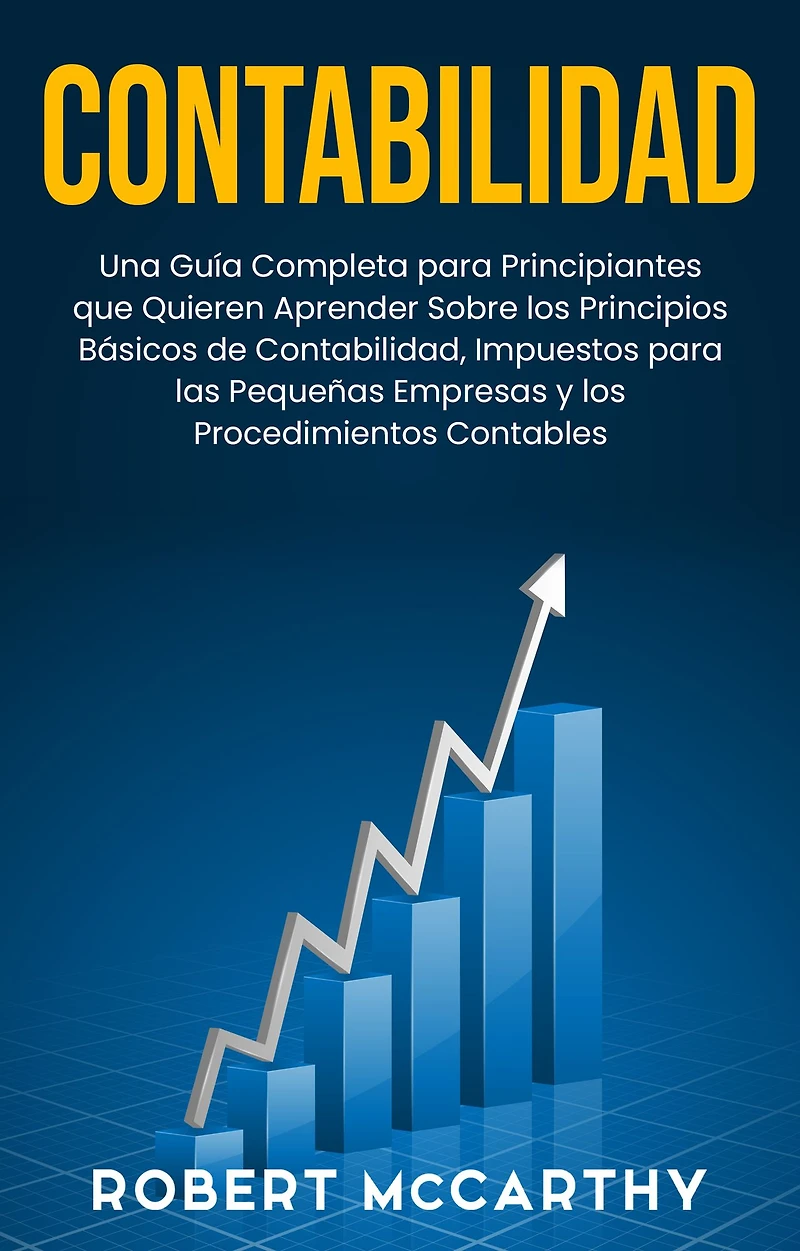 Contabilidad: Una guía completa para principiantes que quieren aprender sobre los principios básicos de contabilidad, impuestos las pequeñas empresas y procedimientos contables