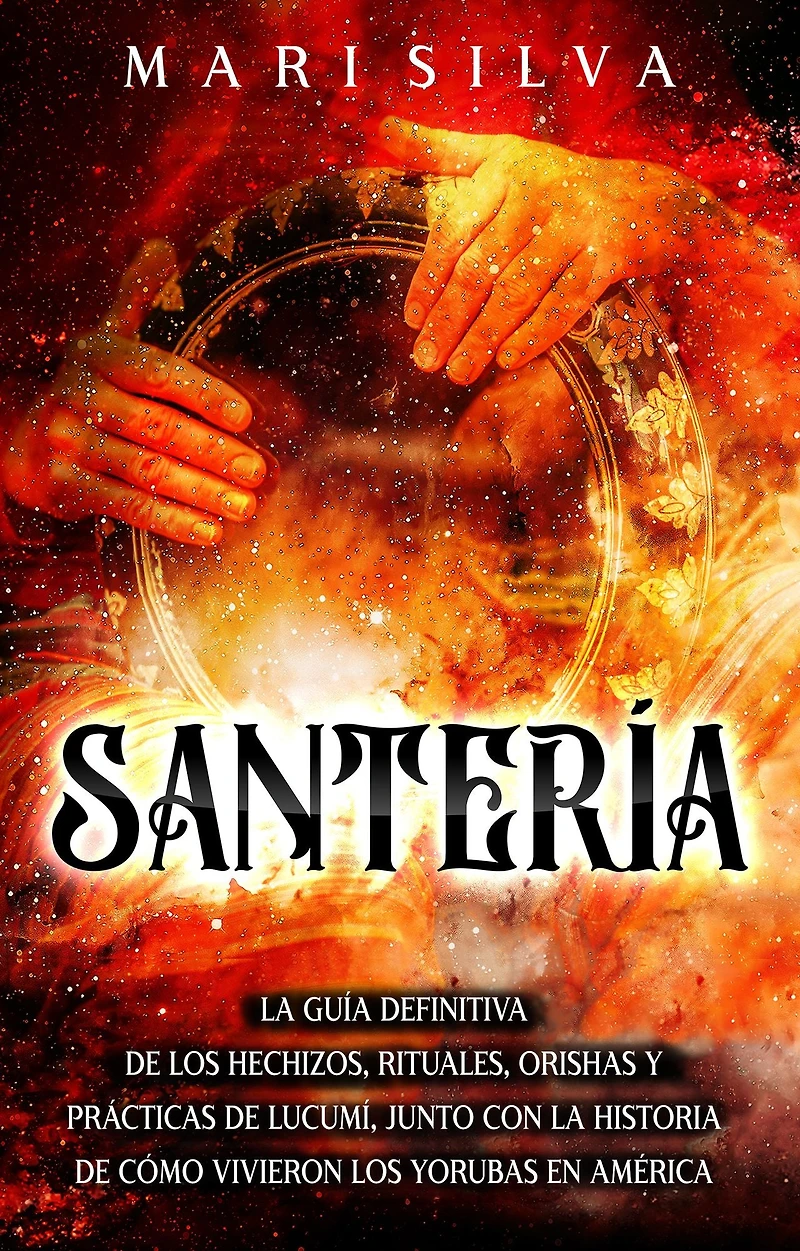 Santería la guía definitiva de los hechizos, rituales, orishas y prácticas lucumí, junto con historia cómo vivieron yorubas en América