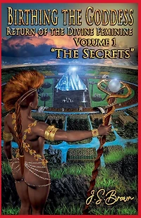 Birthing the Goddess, Return of Divine Feminine, Volume I, "The Secrets"