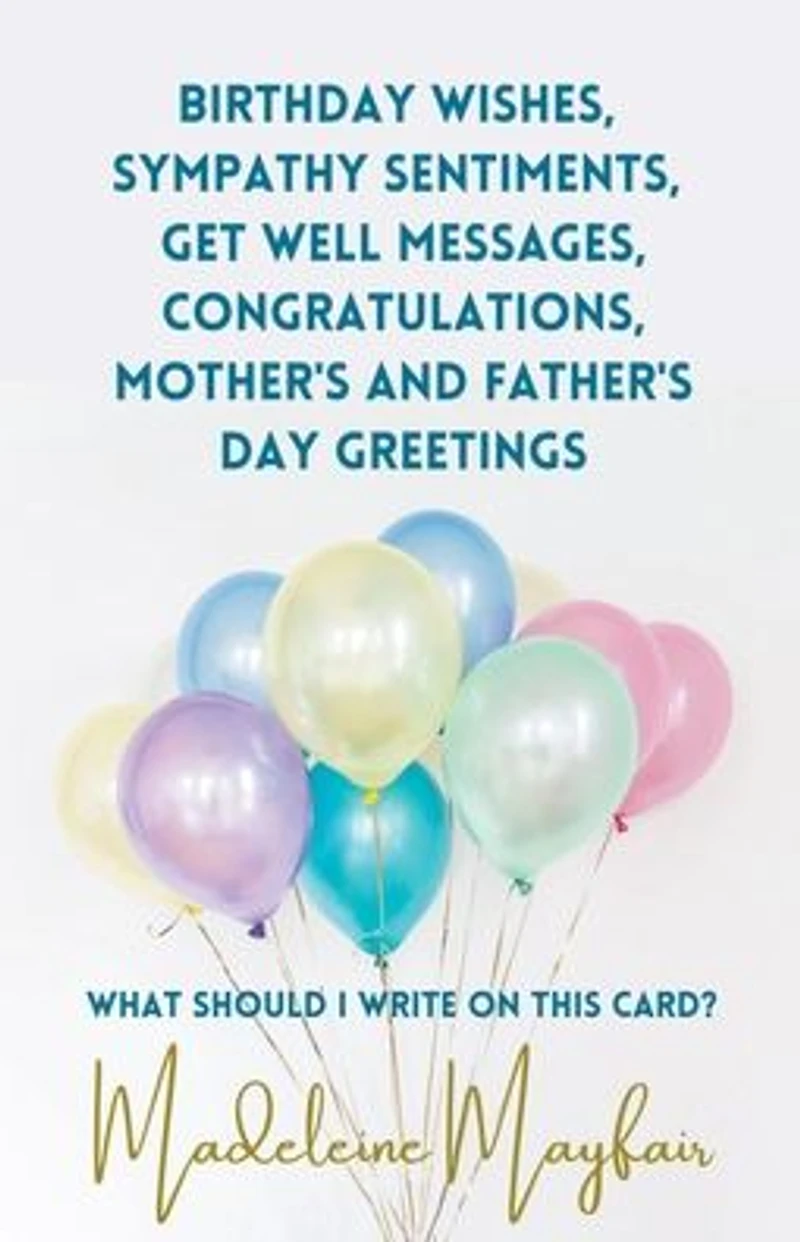 Birthday Wishes, Sympathy Sentiments, Get Well Messages, Congratulations, Mother's and Father's Day Greetings (What Should I Write On This Card?)