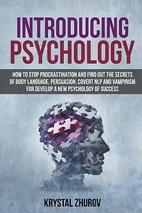 Introducing Psychology: How to Stop Procrastination and Find Out the Secrets of Body Language, Persuasion, Covert NLP Vampirism for Develop a New Psychology Success