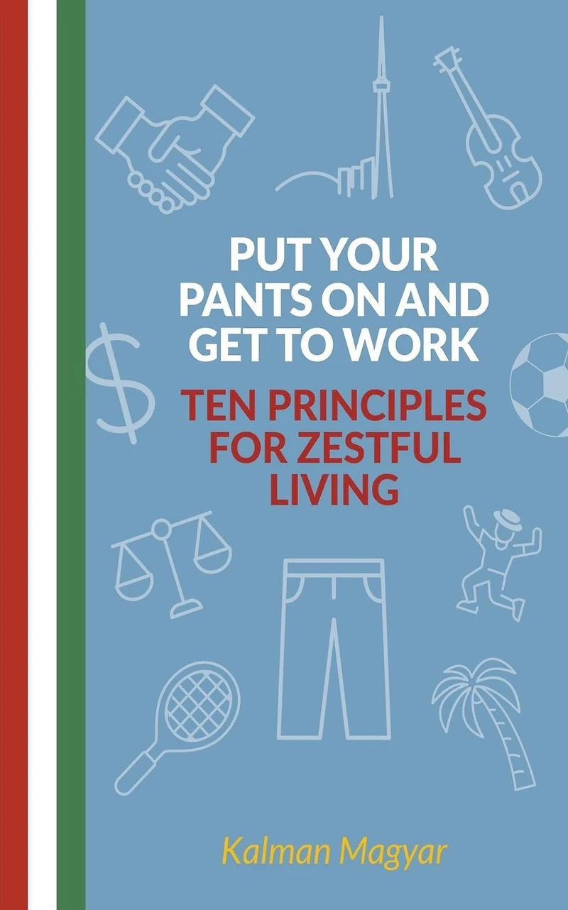 Put Your Pants On and Get to Work - Ten Principles for Zestful Living