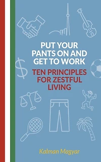 Put Your Pants On and Get to Work - Ten Principles for Zestful Living