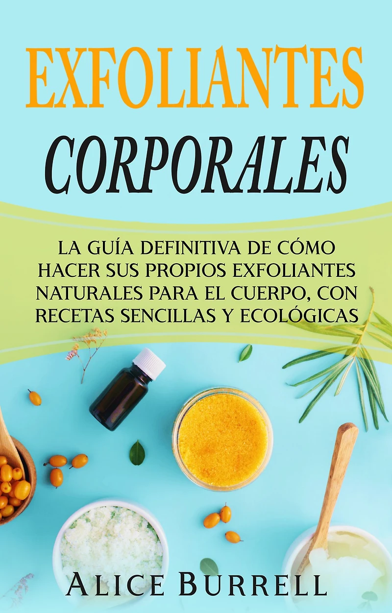 exfoliantes corporales: La guía definitiva de cómo hacer sus propios naturales para el cuerpo, con recetas sencillas y ecológicas