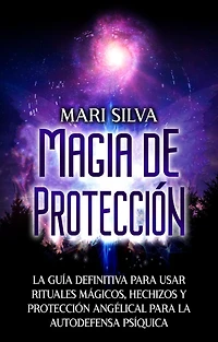 Magia de protección: la guía definitiva para usar rituales mágicos, hechizos y protección angélical autodefensa psíquica