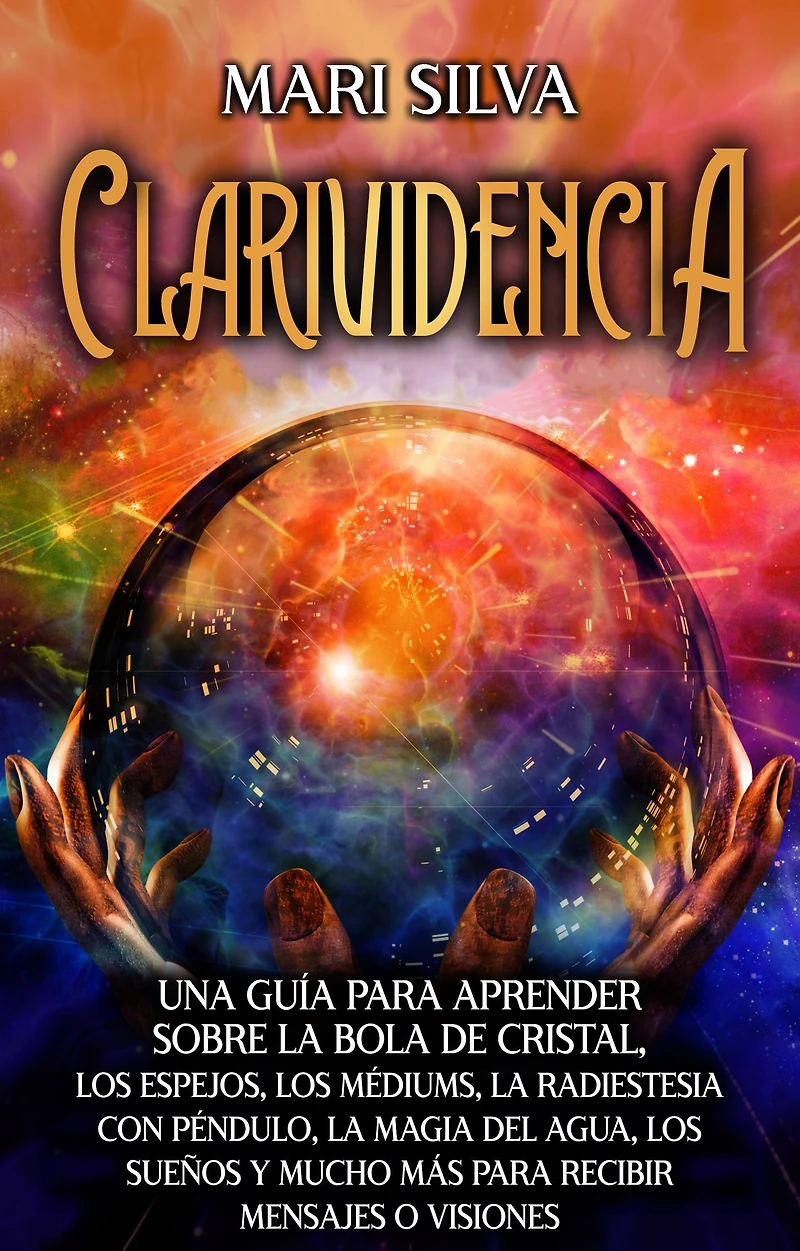 Clarividencia: Una guía para aprender sobre la bola de cristal, los espejos, médiums, radiestesia con péndulo, magia del agua, sueños y mucho más recibir mensajes o visiones