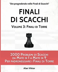 Finali di Scacchi, Volume 3: Finali di Torre: 2000 Problemi di Scacchi da Mate in 1 a 9 Per padroneggiare i Finali di Torre