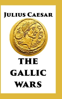 The Gallic Wars: Commentaries of C. Julius Cæsar on his War Gaul