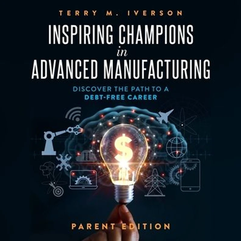Inspiring Champions Advanced Manufacturing, Parent Edition: Discover the Path to a Debt-Free Career