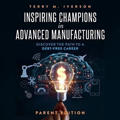 Inspiring Champions Advanced Manufacturing, Parent Edition: Discover the Path to a Debt-Free Career