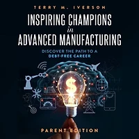 Inspiring Champions Advanced Manufacturing, Parent Edition: Discover the Path to a Debt-Free Career