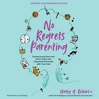 No Regrets Parenting, Updated and Expanded Edition: Turning Long Days Short Years into Cherished Moments with Your Kids