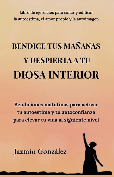 Bendice tus maÃ¯Â¿Â½anas y despierta a tu diosa interior: Bendiciones matutinas para activar tu autoestima y tu autoconfianza para elevar tu vida al siguiente nivel.