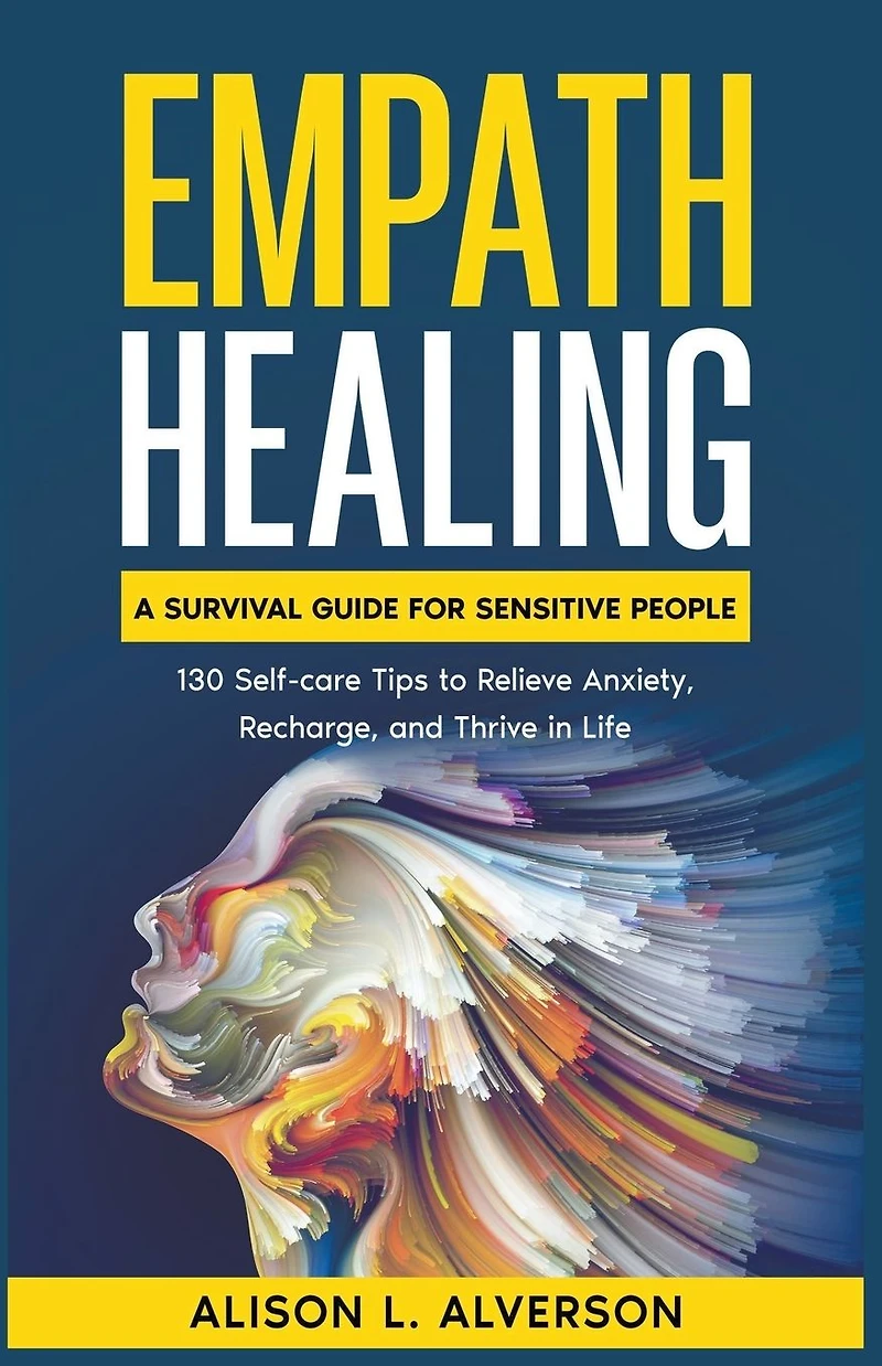 Empath Healing: A Survival Guide for Sensitive People (130 Self-care Tips to Relieve Anxiety, Recharge, and Thrive Life)