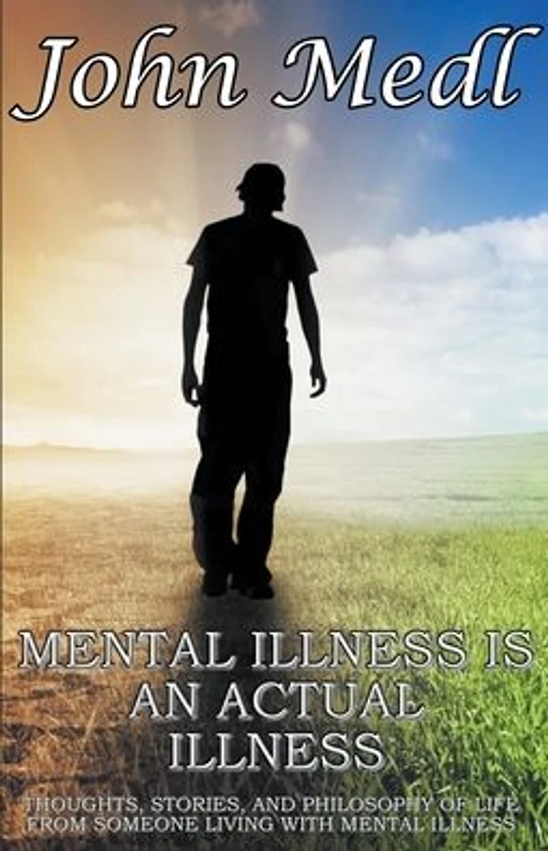 Mental Illness is an Actual Illness: Thoughts, Stories, and Philosophy of Life from someone living with