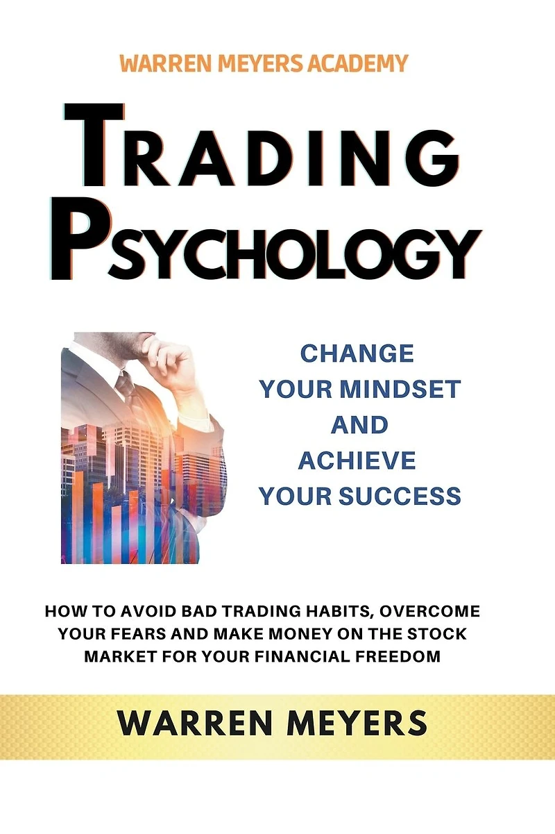 Trading Psychology Change Your Mindset and Achieve Success How to Avoid Bad Habits, Overcome Fears Make Money on the Stock Market for Financial Freedom
