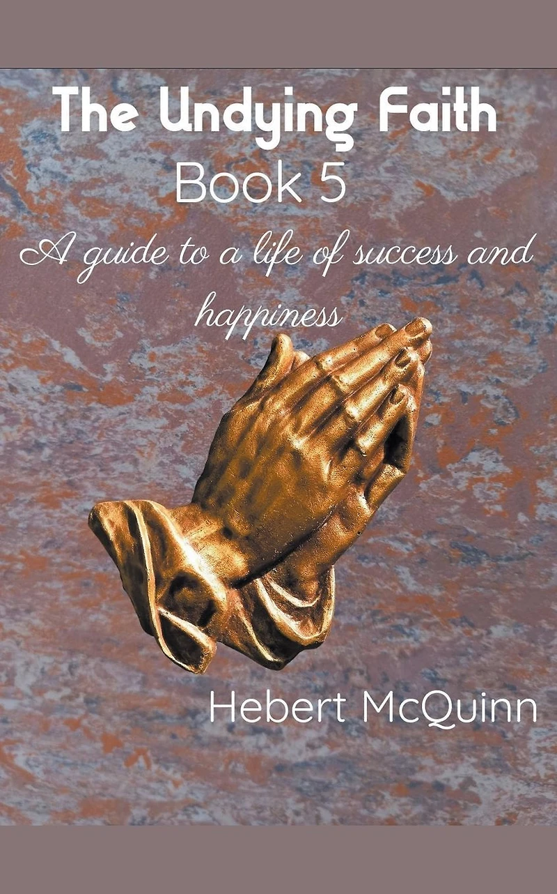 The Undying Faith Book 5. a Guide to Life of Success and Happiness