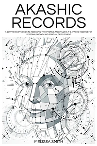 Akashic Records: Unveiling the Universal Library of Wisdom. A Comprehensive Guide to Accessing, Interpreting, and Utilizing Records for Personal Growth Spiritual Development