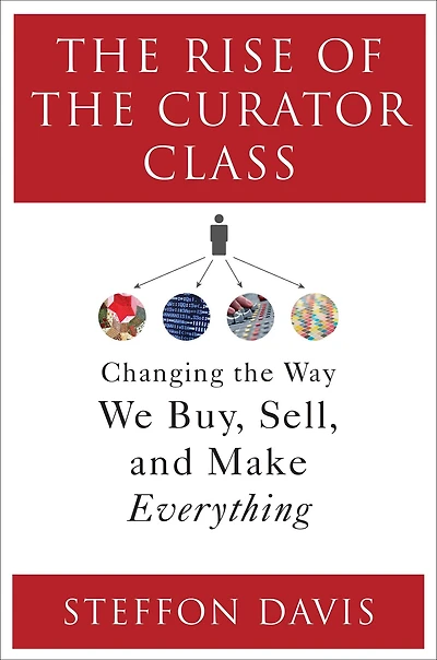 The Rise of the Curator Class: Changing the Way We Buy, Sell, and Make Everything