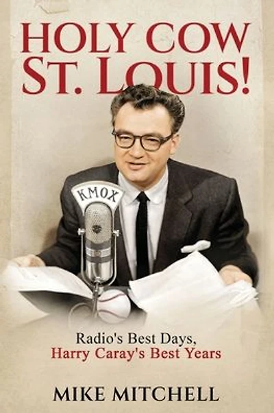 Holy Cow St. Louis!: Radio's Best Days, Harry Caray's Best Years