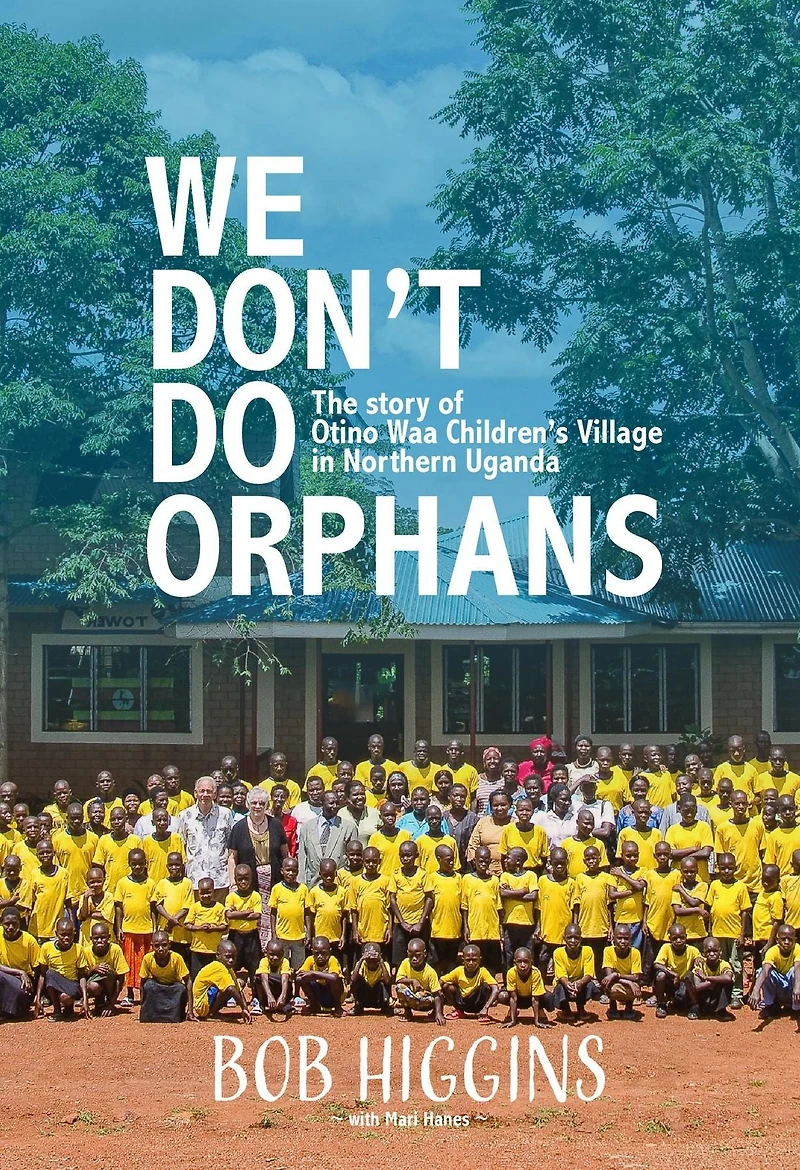 We Don't Do Orphans: The Story of Otino Waa Children's Village Northern Uganda