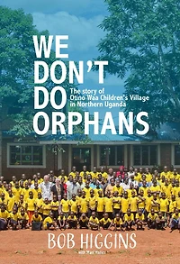 We Don't Do Orphans: The Story of Otino Waa Children's Village Northern Uganda
