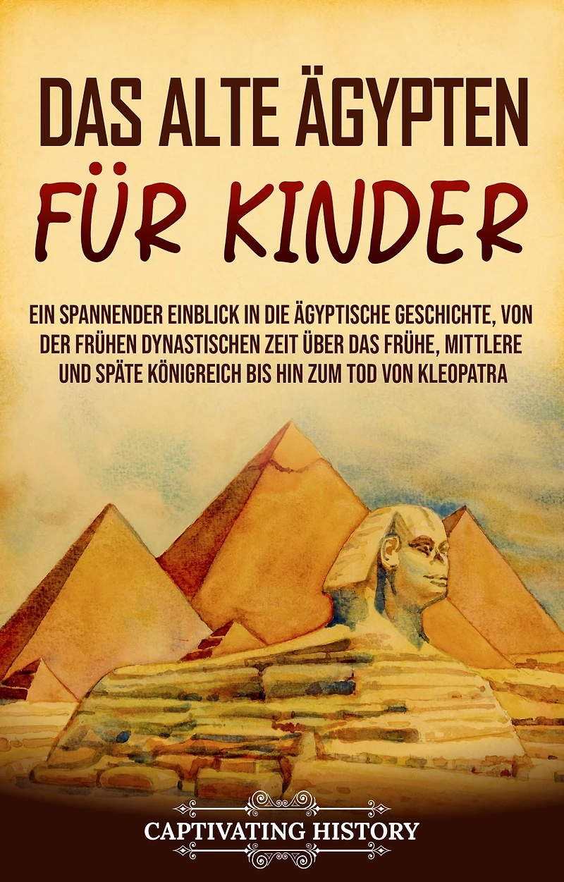 das alte Ägypten für Kinder: Ein spannender Einblick die ägyptische Geschichte, von der frühen dynastischen Zeit über frühe, mittlere und späte Königreich bis hin zum Tod Kleopatra