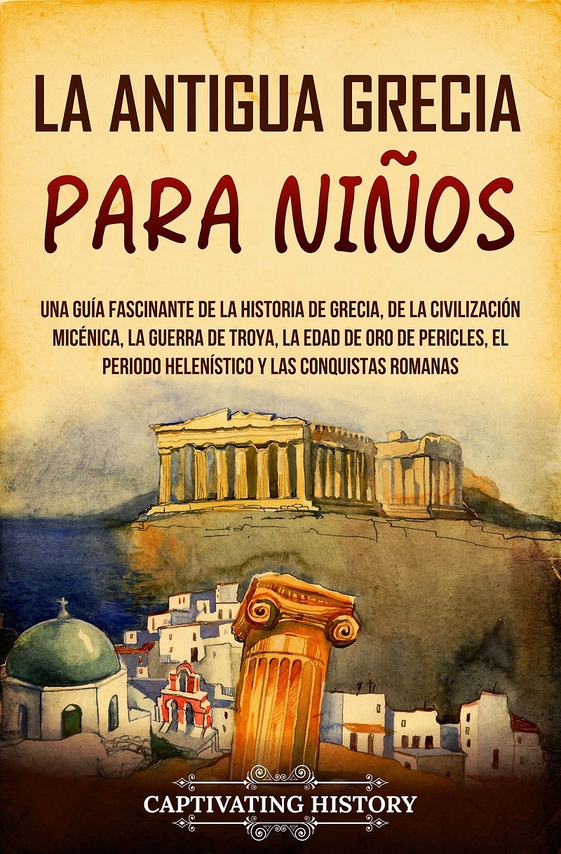 la antigua Grecia para niños: Una guía fascinante de historia Grecia, civilización micénica, guerra Troya, edad oro Pericles, el periodo helenístico y las conquistas romanas
