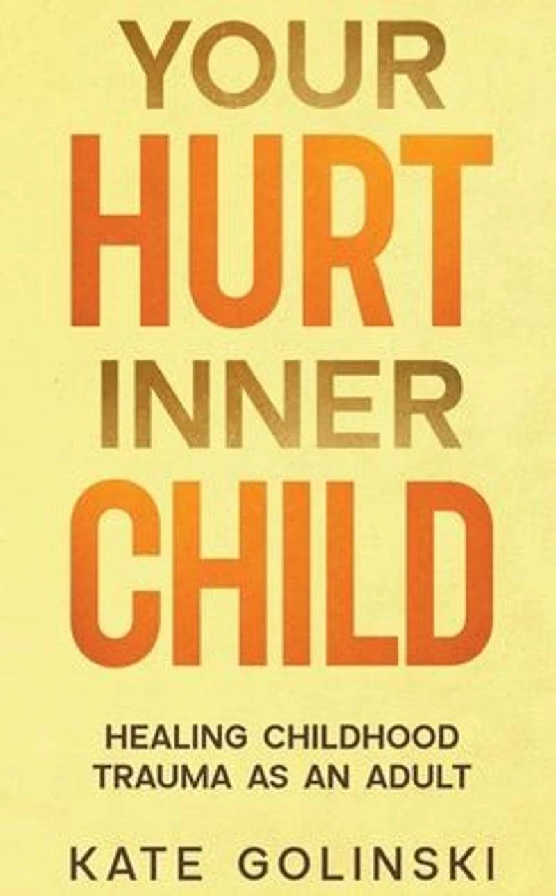 Your Hurt Inner Child: Healing Childhood Trauma as an Adult
