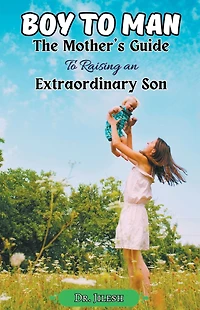 Boy to Man: The Mother's Guide Raising an Extraordinary Son