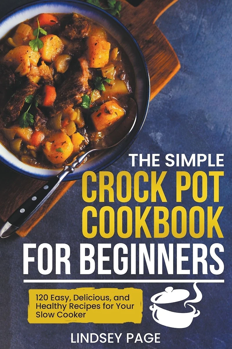 The Simple Crock Pot Cookbook for Beginners: 120 Easy, Delicious, and Healthy Recipes Your Slow Cooker