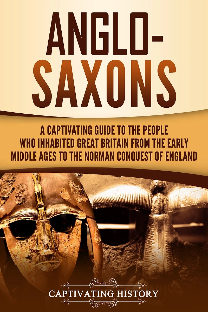 Anglo-Saxons: A Captivating Guide to the People Who Inhabited Great Britain from Early Middle Ages Norman Conquest of England