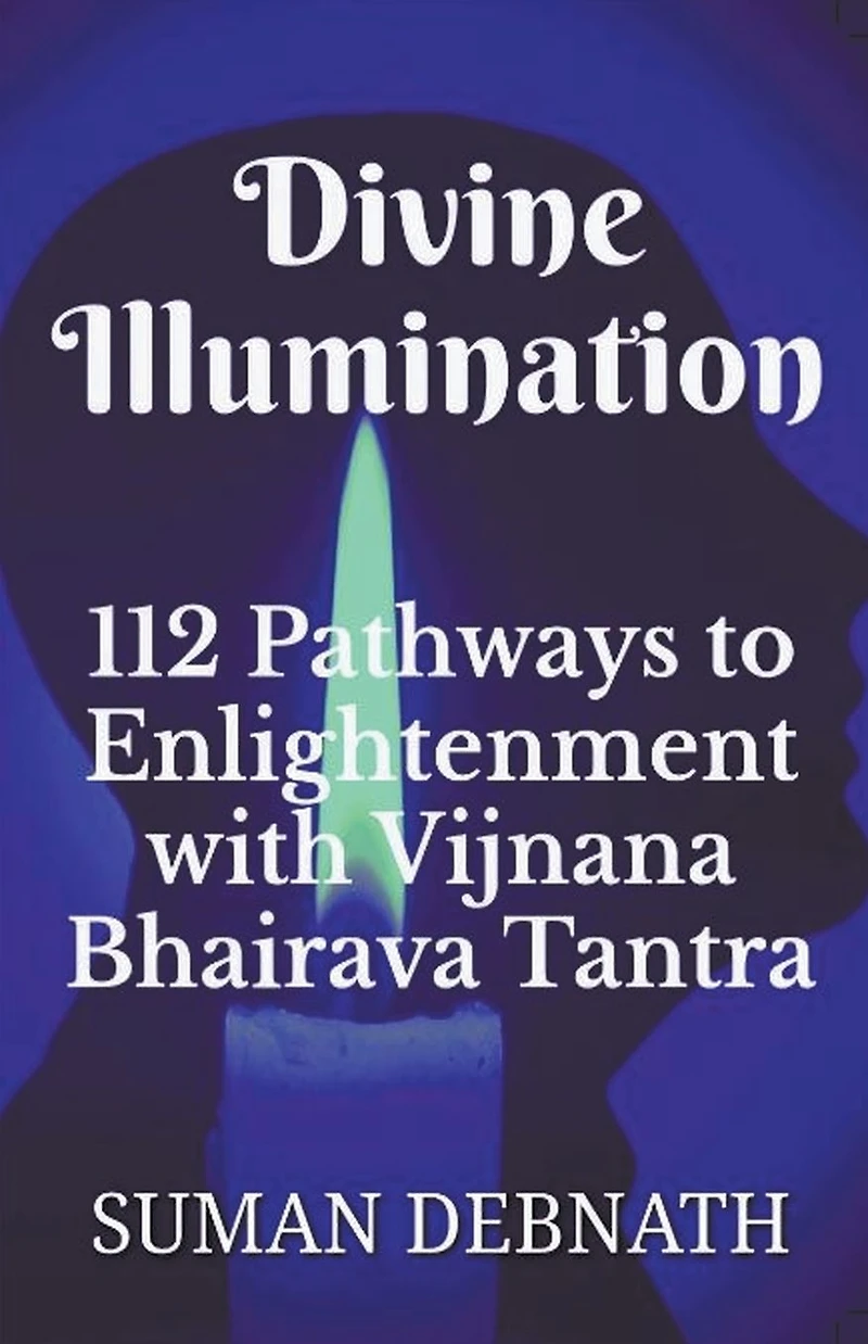 Divine Illumination: 112 Pathways to Enlightenment with Vijnana Bhairava Tantra
