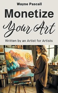 MONETIZE YOUR ART: Written by an Artist for Artists