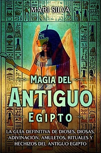 Magia del antiguo Egipto: La guía definitiva de dioses, diosas, adivinación, amuletos, rituales y hechizos Egipto