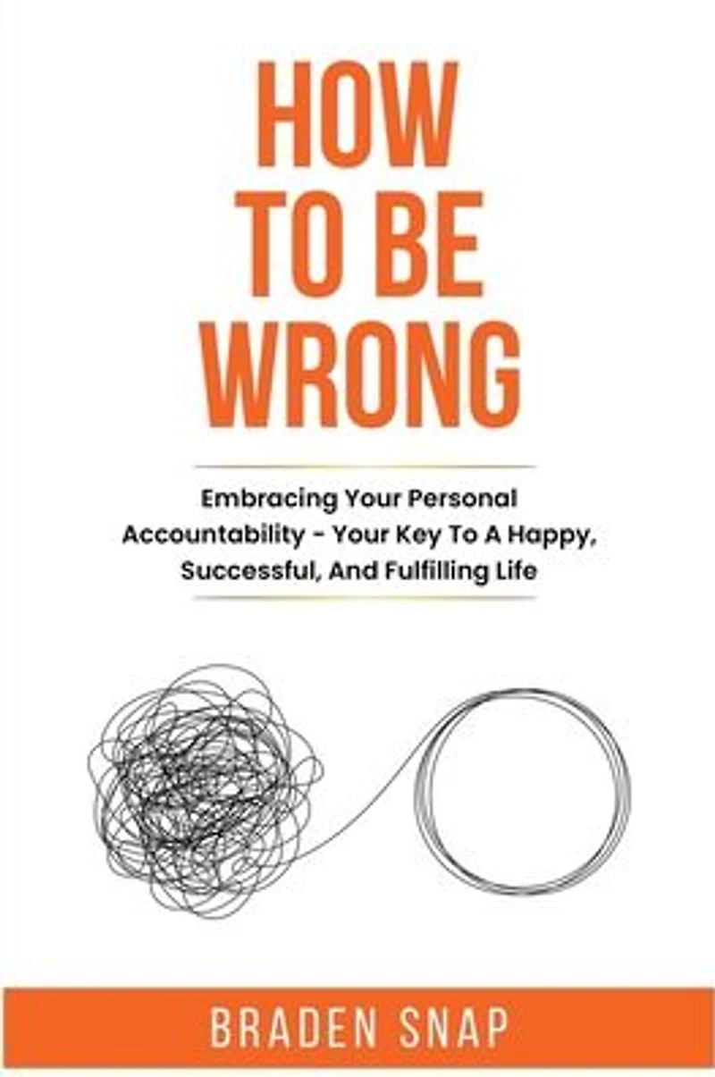 How To Be Wrong: Embracing Your Personal Accountability - Key A Happy, Successful, And Fulfilling Life