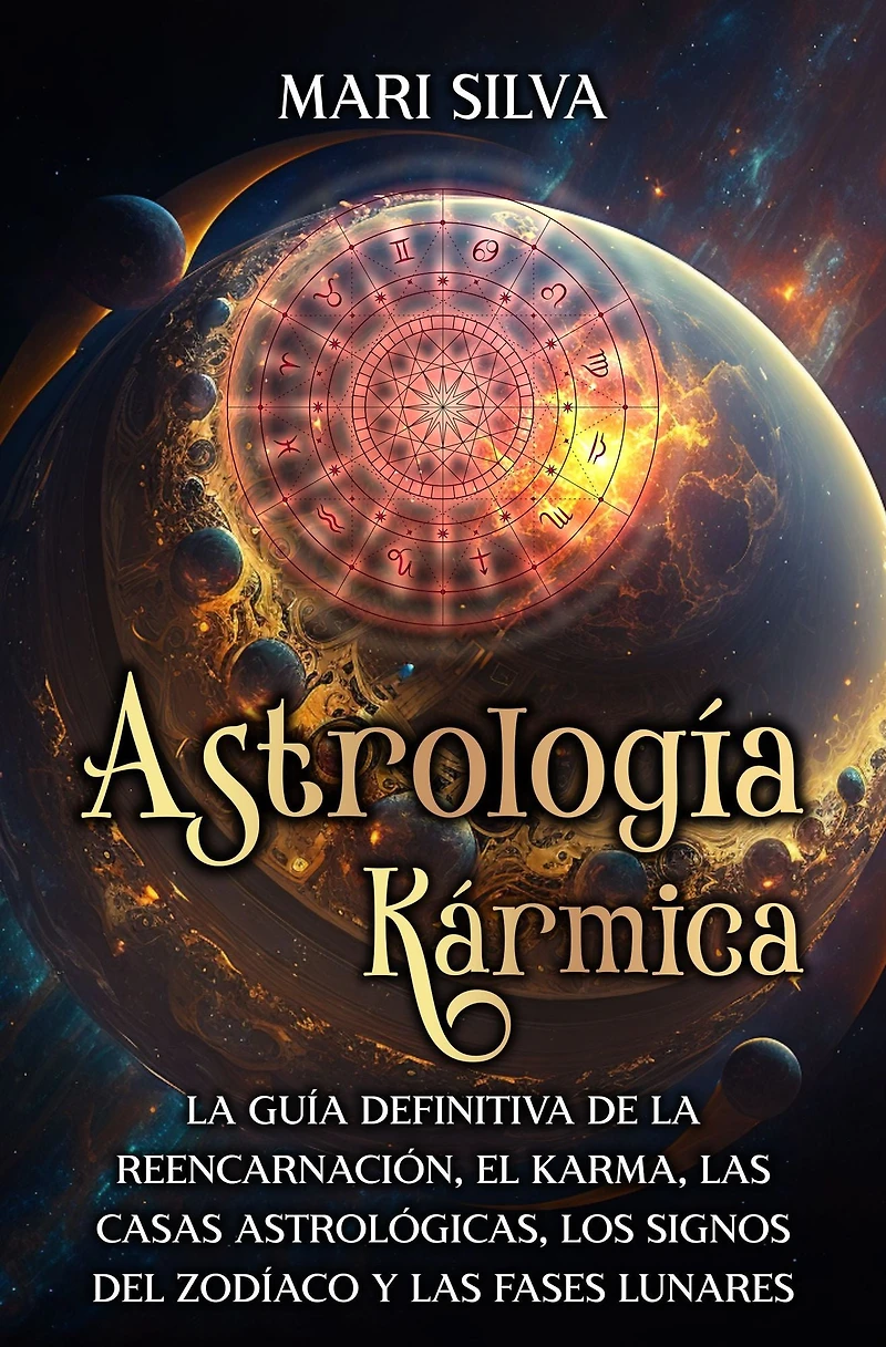 Astrología Kármica: la guía definitiva de reencarnación, el karma, las casas astrológicas, los signos del Zodíaco y fases lunares