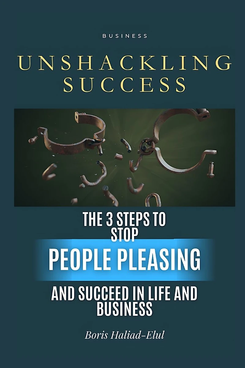 Unshackling Success: 3 Steps to Stop People Pleasing and Succeed Life Business