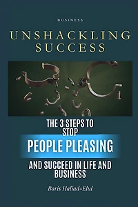 Unshackling Success: 3 Steps to Stop People Pleasing and Succeed Life Business