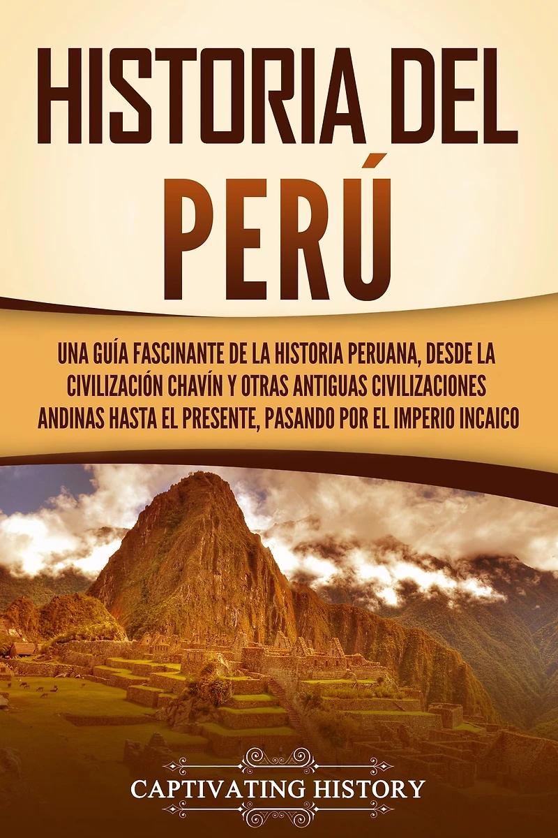 historia del Perú: Una guía fascinante de la peruana, desde civilización chavín y otras antiguas civilizaciones andinas hasta el presente, pasando por Imperio incaico
