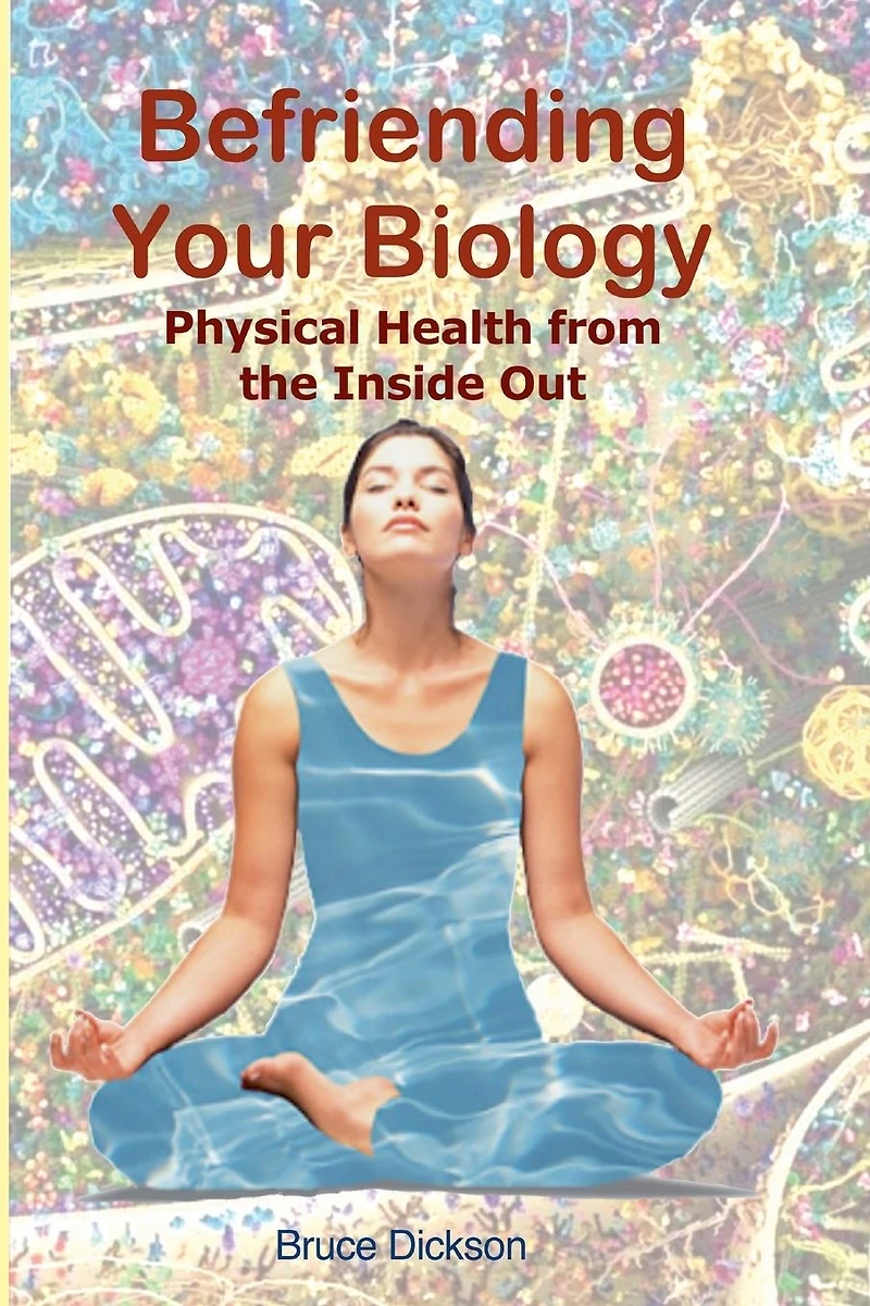 Befriending Your Biology; Physical Health from the Inside Out (Befriending Our Biology)