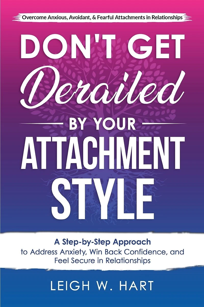 Don't Get Derailed By Your Attachment Style: A Step-By-Step Approach to Address Anxiety, Win Back Confidence, and Feel Secure Relationships (Heal, Grow, & Thrive)