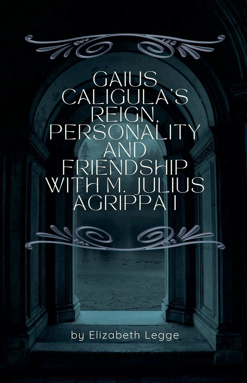 Gaius Caligula's Reign, Personality and Friendship with M. Julius Agrippa I (Echoes of Ancient Rome: Politics, Medicine, War)
