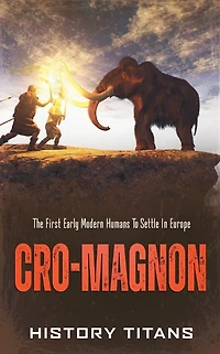 Cro-Magnon: The First Early Modern Humans to Settle Europe