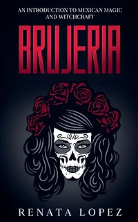 Brujeria: An Introduction to Mexican Magic and Witchcraft