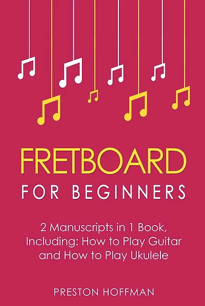 Fretboard: For Beginners - Bundle The Only 2 Books You Need to Learn Fretboard Theory, Guitar and Ukulele Today